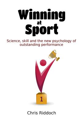 Winning At Sport: Science, skill and the new psychology of outstanding performance - Chris Riddoch