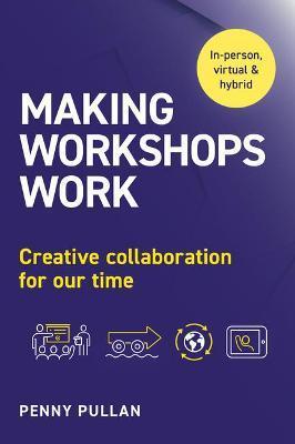 Making Workshops Work: Creative collaboration for our time - Penny Pullan
