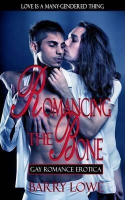 Romancing The Bone: Gay Romance Erotica - Barry Lowe