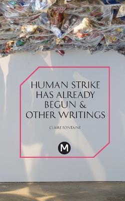 The Human Strike Has Already Begun & Other Essays - Claire Fontaine