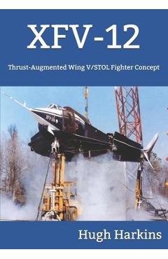 Coperta cărții 'Xfv-12: Thrust-Augmented Wing V/STOL Fighter Concept - Hugh Harkins'