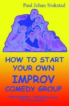Coperta cărții 'How To Start Your Own Improv Comedy Group - Paul Johan Stokstad'