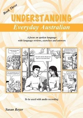 Understanding Everyday Australian - Book Three: A focus on spoken language with language reviews, exercises and answers - Susan Elizabeth Boyer