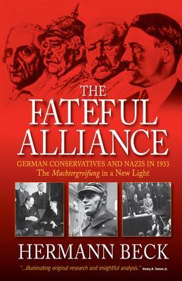 The Fateful Alliance: German Conservatives and Nazis in 1933: The Machtergreifung in a New Light - Hermann Beck