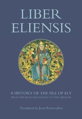Liber Eliensis: A History of the Isle of Ely from the Seventh Century to the Twelfth, Compiled by a Monk of Ely in the Twelfth Century - Janet Fairweather