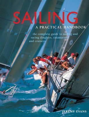 Sailing: A Practical Handbook: The Complete Guide to Sailing and Racing Dinghies, Catamarans and Keelboats - Jeremy Evans