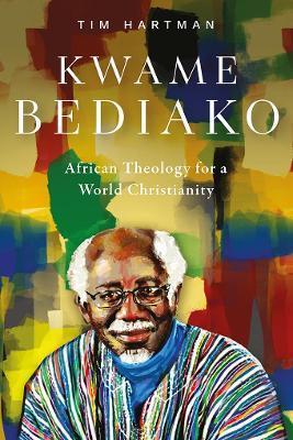 Kwame Bediako: African Theology for a World Christianity - Tim Hartman