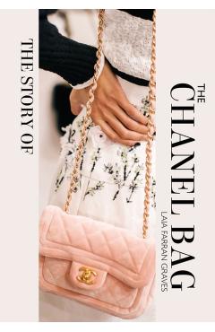 The Story of the Chanel Bag: Timeless. Elegant. Iconic. - Laia Farran Graves