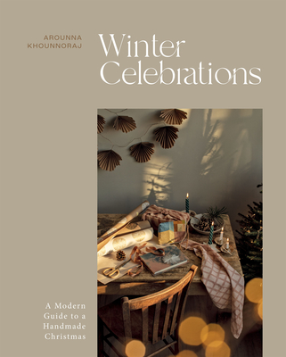 Winter Celebrations: A Modern Guide to a Handmade Christmas - Arounna Khounnoraj