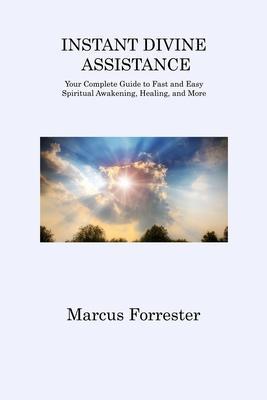 Instant Divine Assistance: Your Complete Guide to Fast and Easy Spiritual Awakening, Healing, and More - Marcus Forrester