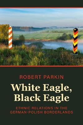 White Eagle, Black Eagle: Ethnic Relations in the German-Polish Borderlands - Robert Parkin