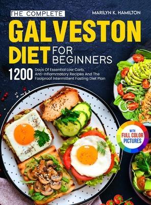 The Complete Galveston Diet For Beginners: 1200 Days Of Essential Low Carb, Anti-Inflammatory Recipes And The Foolproof Intermittent Fasting Diet Plan - Marilyn K. Hamilton