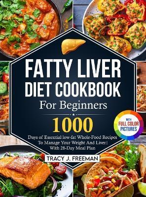 Fatty Liver Diet Cookbook For Beginners: 1000 days of Essential low-fat Whole-Food Recipes To Manage Your Weight And Liver With 28-Day Meal Plan With - Tracy J. Freeman
