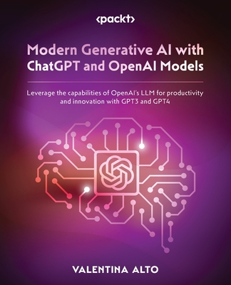Modern Generative AI with ChatGPT and OpenAI Models: Leverage the capabilities of OpenAI's LLM for productivity and innovation with GPT3 and GPT4 - Valentina Alto