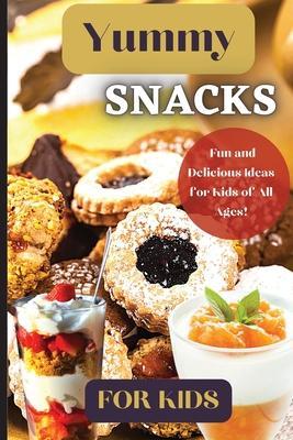Yummy Snacks For Kids: A fun and playful collection of recipes designed to appeal to young taste buds and inspire creativity in the kitchen. - Emily Soto