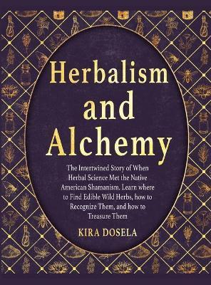 Herbalism and Alchemy: The Intertwined Story of When Herbal Science Met the Native American Shamanism. Learn where to Find Edible Wild Herbs, - Kira Dosela