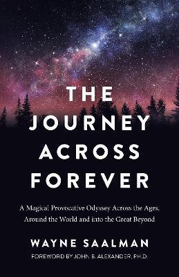 The Journey Across Forever: A Magical Provocative Odyssey Across the Ages, Around the World & Into the Great Beyond - Wayne Saalman