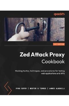 Poza produsului Zed Attack Proxy Cookbook: Hacking tactics, techniques, and procedures for testing web applications and APIs - Ryan Soper