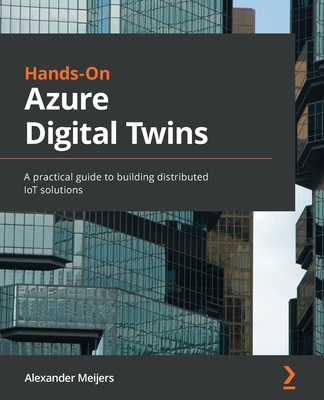 Hands-On Azure Digital Twins: A practical guide to building distributed IoT solutions - Alexander Meijers