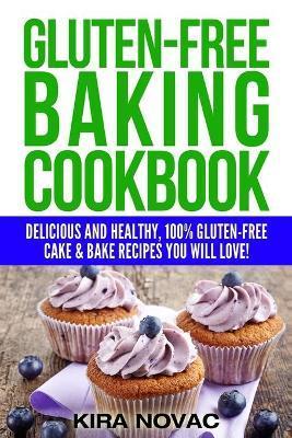 Gluten-Free Baking Cookbook: Delicious and Healthy, 100% Gluten-Free Cake & Bake Recipes You Will Love - Kira Novac