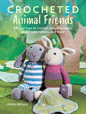 Crocheted Animal Friends: 25 Cute Toys to Crochet Including Bears, Dogs, Cats, Rabbits, and More - Emma Brown