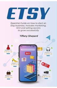 Coperta cărții 'Etsy - Essential Guide on how to start an Etsy business includes marketing, seo and selling secrets to grow'