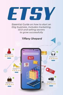 Coperta cărții 'Etsy - Essential Guide on how to start an Etsy business includes marketing, seo and selling secrets to grow'
