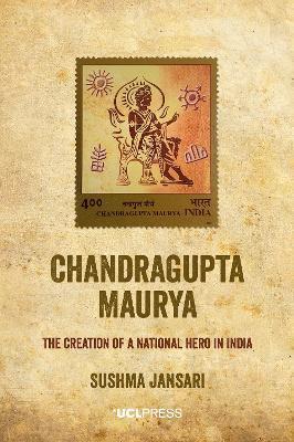 Chandragupta Maurya: The creation of a national hero in India - Sushma Jansari