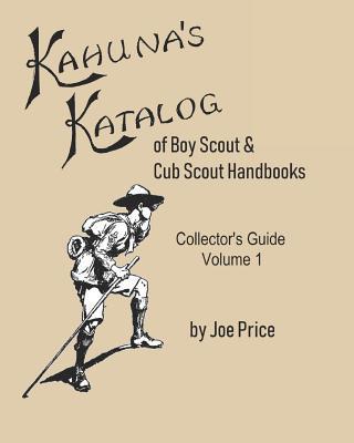 Kahuna's Katalog of Boy Scout & Cub Scout Handbooks: Collector's Guide Volume 1 - Joe Price