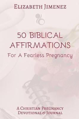 50 Biblical Affirmations for a Fearless Pregnancy: A Christian Pregnancy Devotional - Elizabeth Jimenez