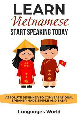 Learn Vietnamese: Start Speaking Today. Absolute Beginner to Conversational Speaker Made Simple and Easy! - Languages World
