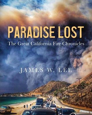 Paradise Lost The Great California Fire Chronicles - James W. Lee