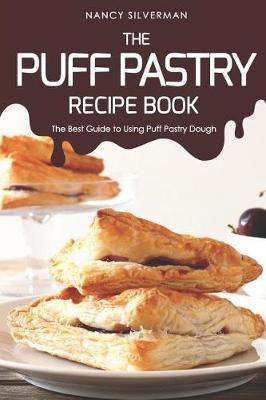 The Puff Pastry Recipe Book: The Best Guide to Using Puff Pastry Dough - Nancy Silverman