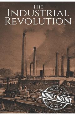 Coperta cărții 'The Industrial Revolution: A History From Beginning to End - Hourly History'
