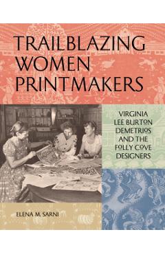 Poza produsului Trailblazing Women Printmakers: Virginia Lee Burton Demetrios and the Folly Cove Designers - Elena M. Sarni
