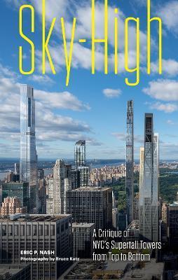 Sky-High: A Critique of Nyc's Supertall Towers from Top to Bottom - Eric P. Nash