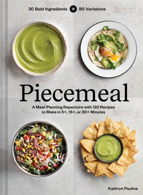 Piecemeal: A Meal-Planning Repertoire with 120 Recipes to Make in 5+, 15+, or 30+ Minutes--30 Bold Ingredients and 90 Variations - Kathryn Pauline