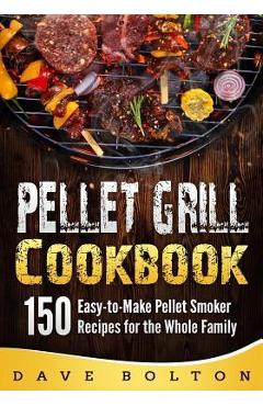 Coperta cărții 'Pellet Grill Cookbook: 150 Easy-to-Make Pellet Smoker Recipes for the Whole Family - Dave Bolton'