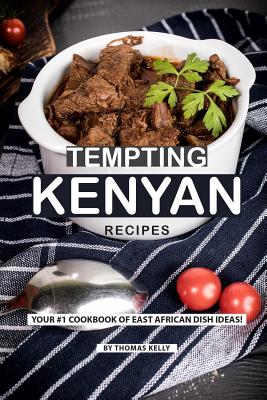 Tempting Kenyan Recipes: Your #1 Cookbook of East African Dish Ideas! - Thomas Kelly