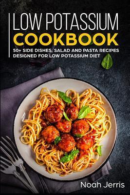 Low Potassium Cookbook: 50+ Side Dishes, Salad and Pasta Recipes Designed for Low Potassium Diet - Noah Jerris