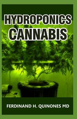 Hydroponics Cannabis: The Complete Guide on How to Grow Cannabis Indoor and Outdoor - Ferdinand H. Quinones Md