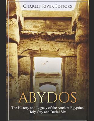 Abydos: The History and Legacy of the Ancient Egyptian Holy City and Burial Site - Charles River