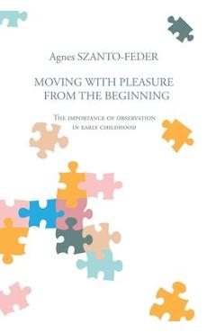 Poza produsului Moving with Pleasure from the Beginning: The Importance of Observation in Early Childhood - Agnes Szanto-feder