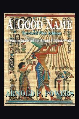 A Good Name: The Powers Name Descend from Pharaoh Ramesses, Iii, to Slaves to Freedmen - Arnold P. Powers