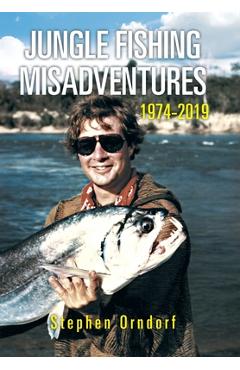 Coperta cărții 'Jungle Fishing Misadventures 1974-2019 - Stephen Orndorf'