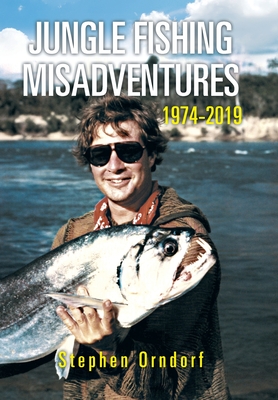 Coperta cărții 'Jungle Fishing Misadventures 1974-2019 - Stephen Orndorf'