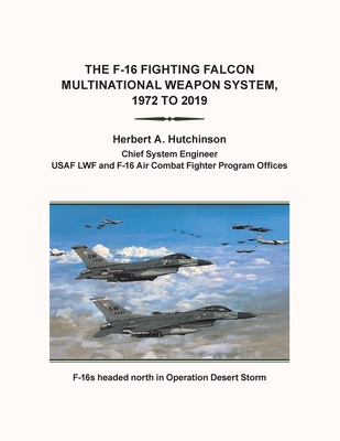 The F-16 Fighting Falcon Multinational Weapon System, 1972 to 2019 - Herbert A. Hutchinson