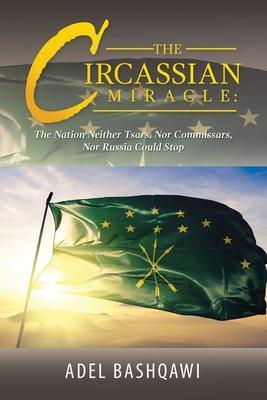 The Circassian Miracle: the Nation Neither Tsars, nor Commissars, nor Russia Could Stop - Adel Bashqawi