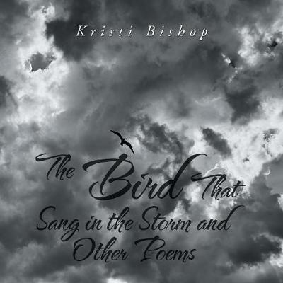 The Bird That Sang in the Storm and Other Poems - Kristi Bishop