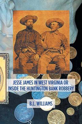 Jesse James in West Virginia or Inside the Huntington Bank Robbery - B. L. Williams